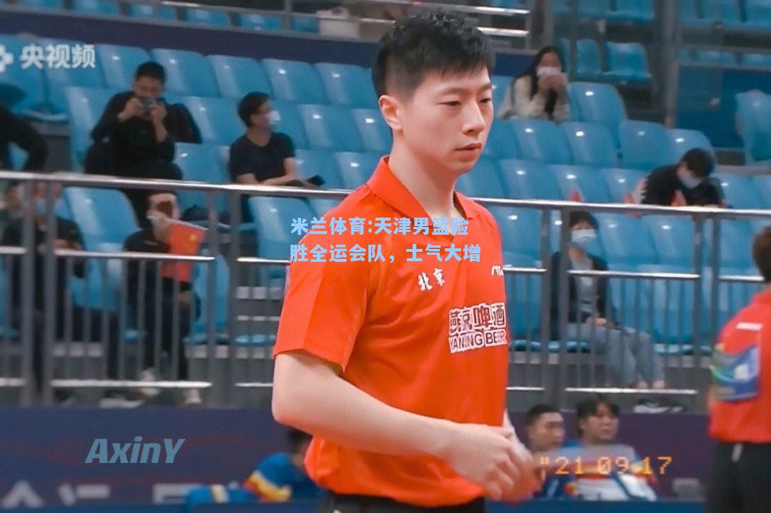 天津男篮险胜全运会队，士气大增