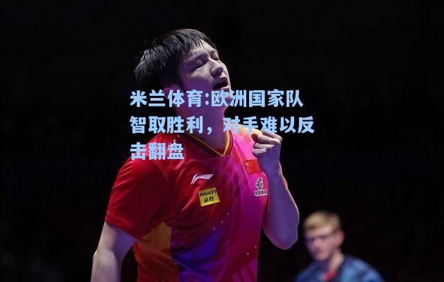 米兰体育:欧洲国家队智取胜利，对手难以反击翻盘