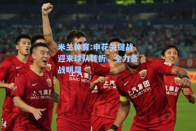 米兰体育:申花关键战迎来球队转折，全力备战明晟