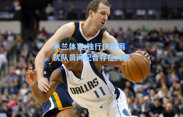 独行侠遭困扰队员间配合存在问题