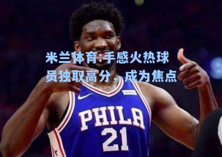 手感火热球员独取高分，成为焦点