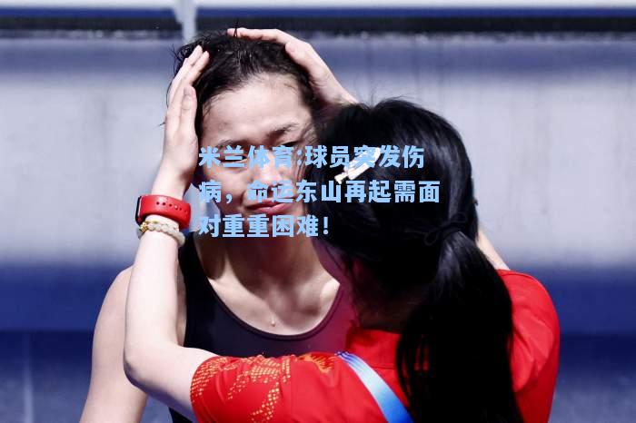 球员突发伤病，命运东山再起需面对重重困难！