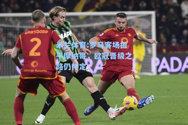 罗马客场扳平摩纳哥，欧冠晋级之路仍待定