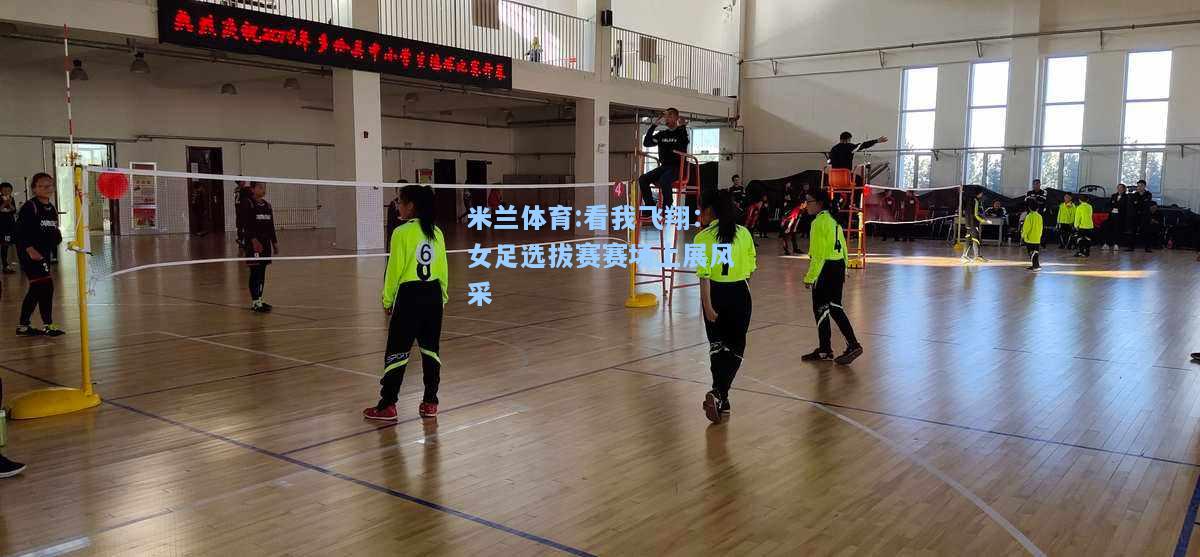 看我飞翔：女足选拔赛赛场上展风采