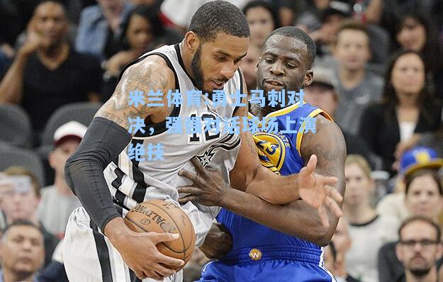 米兰体育:勇士马刺对决，强强对话球场上演绝技