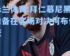 米兰体育:拜仁慕尼黑准备在客场对决柯布伦茨
