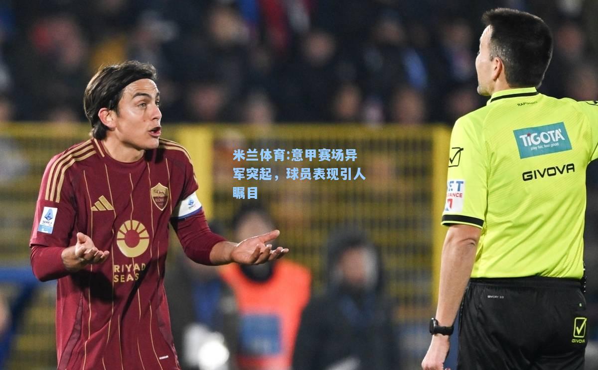 米兰体育:意甲赛场异军突起，球员表现引人瞩目
