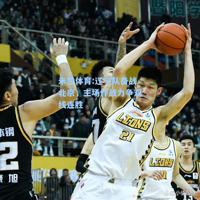 米兰体育:辽宁队备战北京，主场作战力争双线连胜