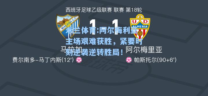 米兰体育:阿尔梅利亚主场艰难获胜，紧要时刻逆袭逆转胜局！
