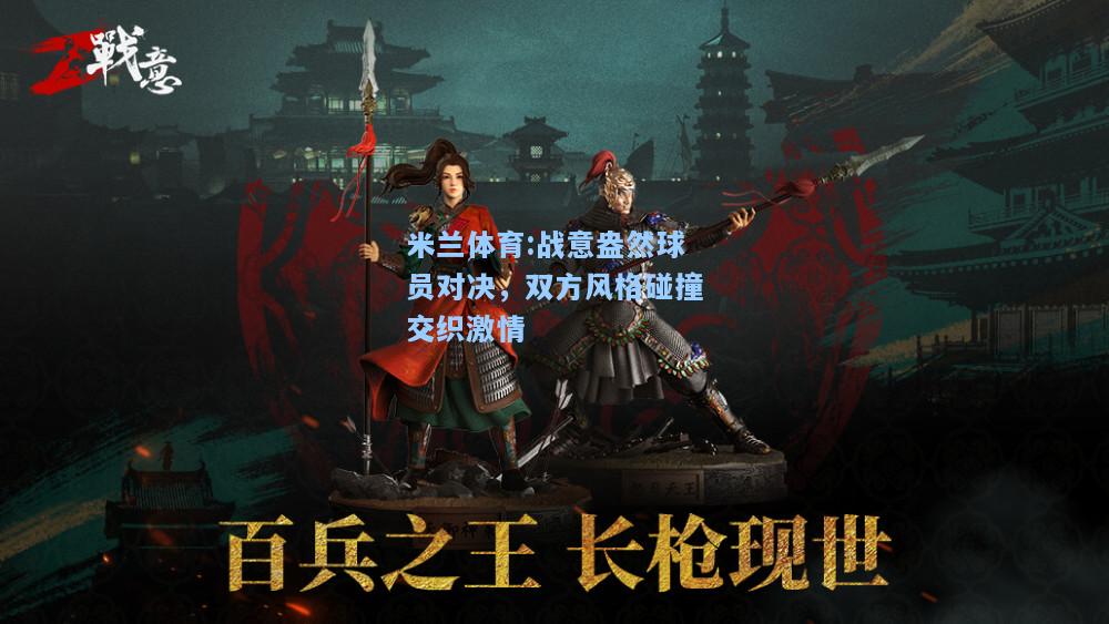米兰体育:战意盎然球员对决，双方风格碰撞交织激情