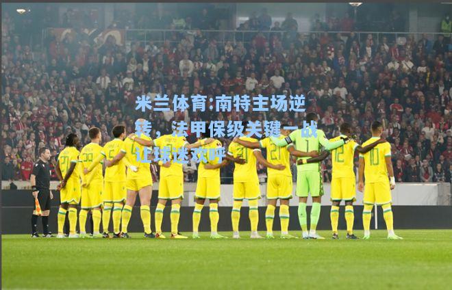 米兰体育:南特主场逆转，法甲保级关键一战让球迷欢呼