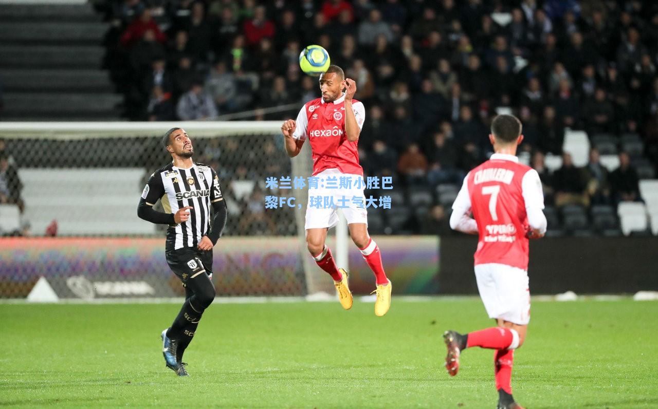 米兰体育:兰斯小胜巴黎FC，球队士气大增