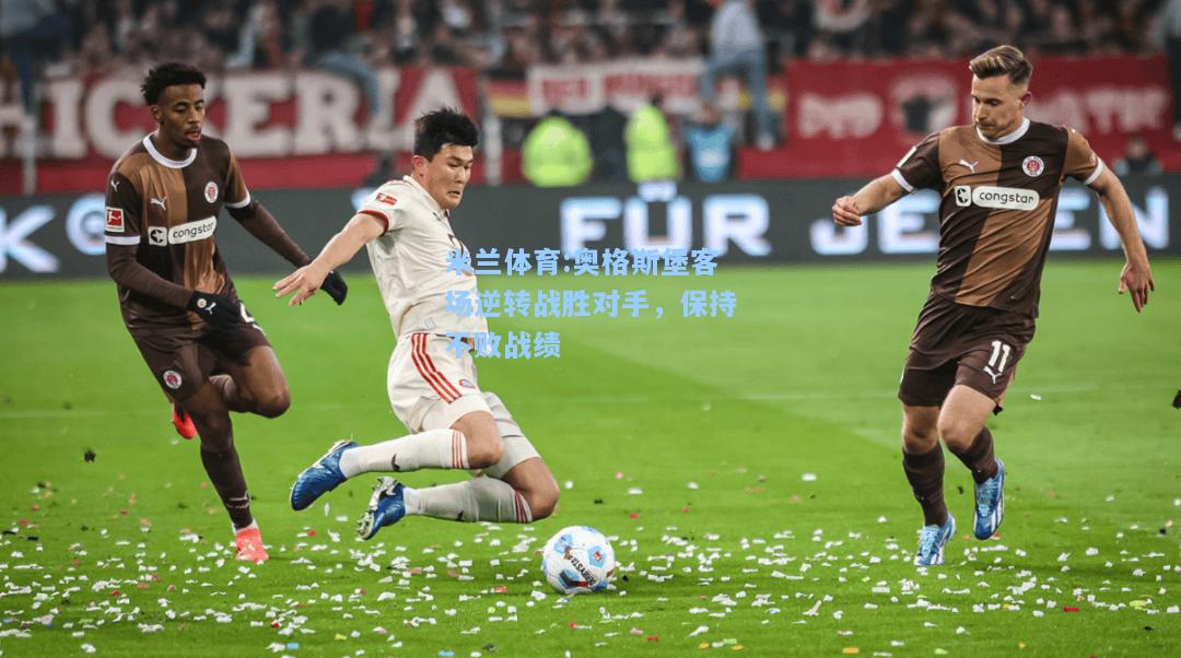 米兰体育:奥格斯堡客场逆转战胜对手，保持不败战绩