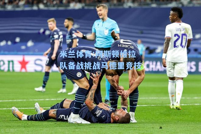 米兰体育:阿斯顿维拉队备战挑战马德里竞技