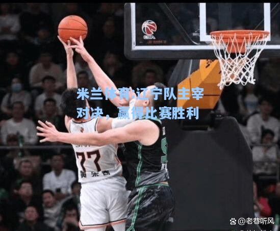 辽宁队主宰对决，赢得比赛胜利