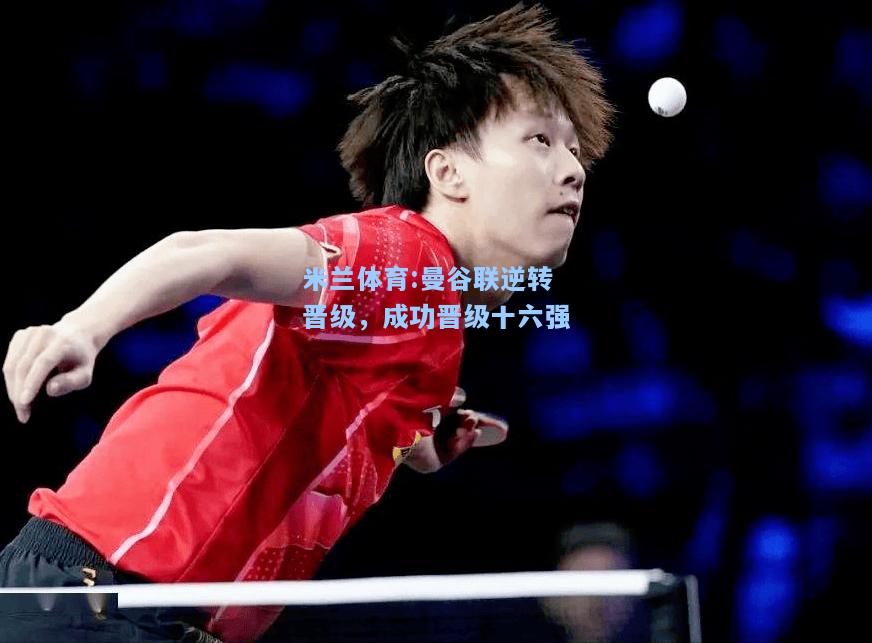 米兰体育:曼谷联逆转晋级，成功晋级十六强