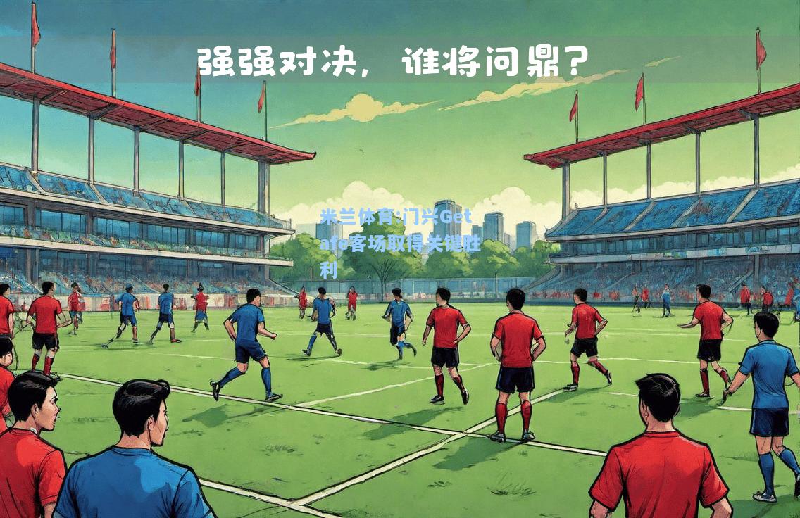 米兰体育:门兴Getafe客场取得关键胜利