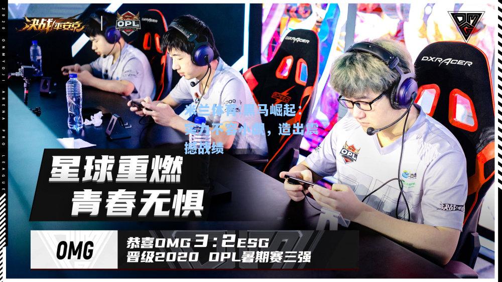 米兰体育:黑马崛起：实力不容小觑，造出震撼战绩