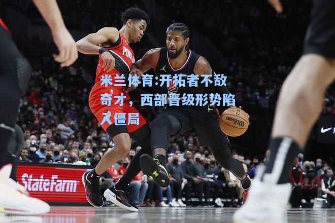 开拓者不敌奇才，西部晋级形势陷入僵局