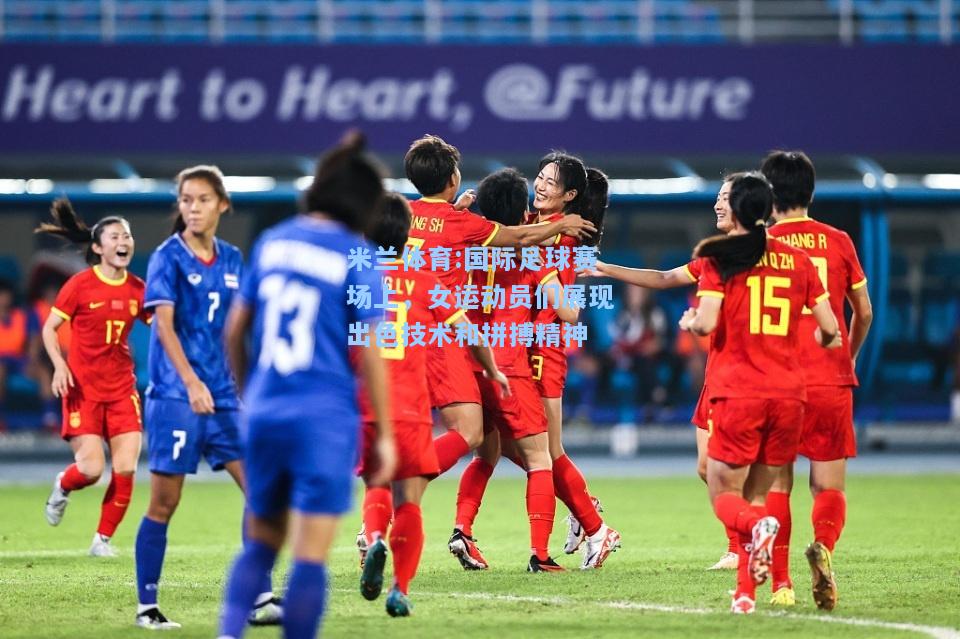 米兰体育:国际足球赛场上，女运动员们展现出色技术和拼搏精神