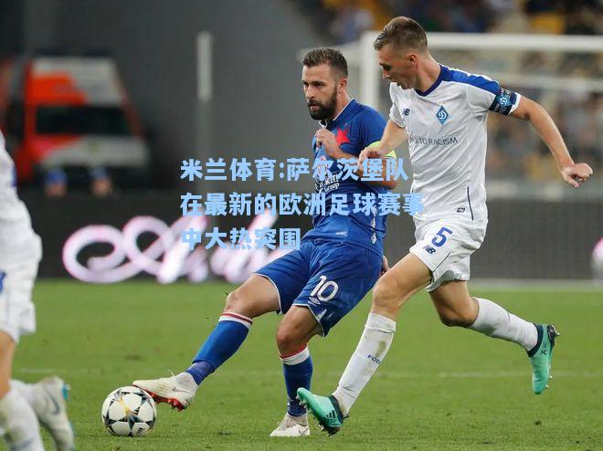 萨尔茨堡队在最新的欧洲足球赛事中大热突围