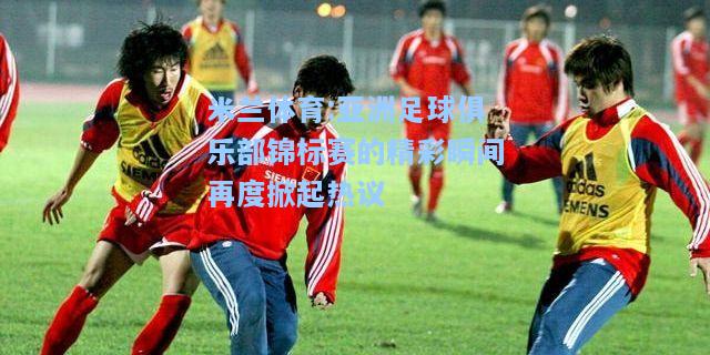 亚洲足球俱乐部锦标赛的精彩瞬间再度掀起热议