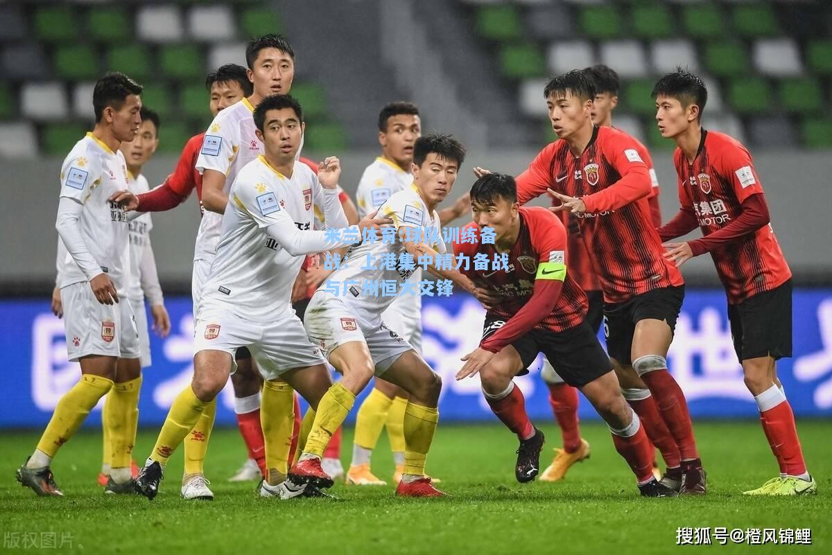 球队训练备战：上港集中精力备战与广州恒大交锋