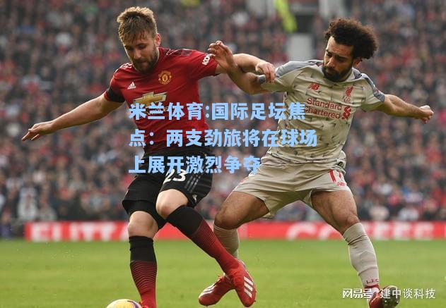 国际足坛焦点：两支劲旅将在球场上展开激烈争夺
