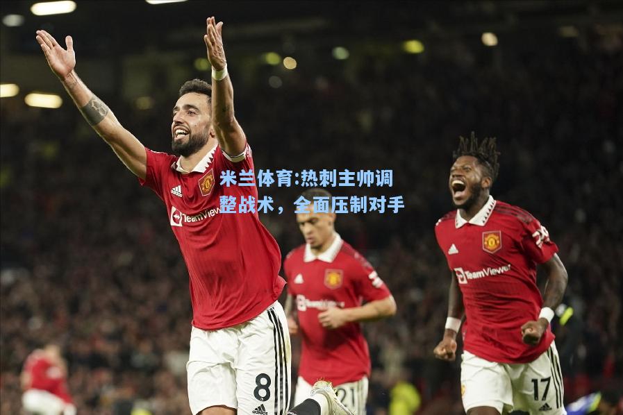 热刺主帅调整战术，全面压制对手