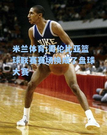 哥伦比亚篮球联赛赛场换成了盘球大赛