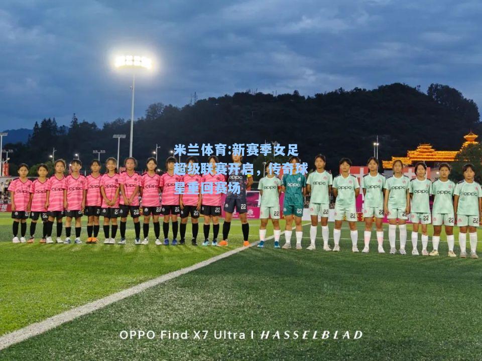 米兰体育:新赛季女足超级联赛开启，传奇球星重回赛场