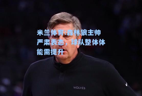 米兰体育:森林狼主帅严肃表态，球队整体体能需提升