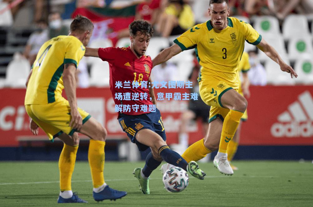尤文图斯主场遭逆转，意甲霸主难解防守难题