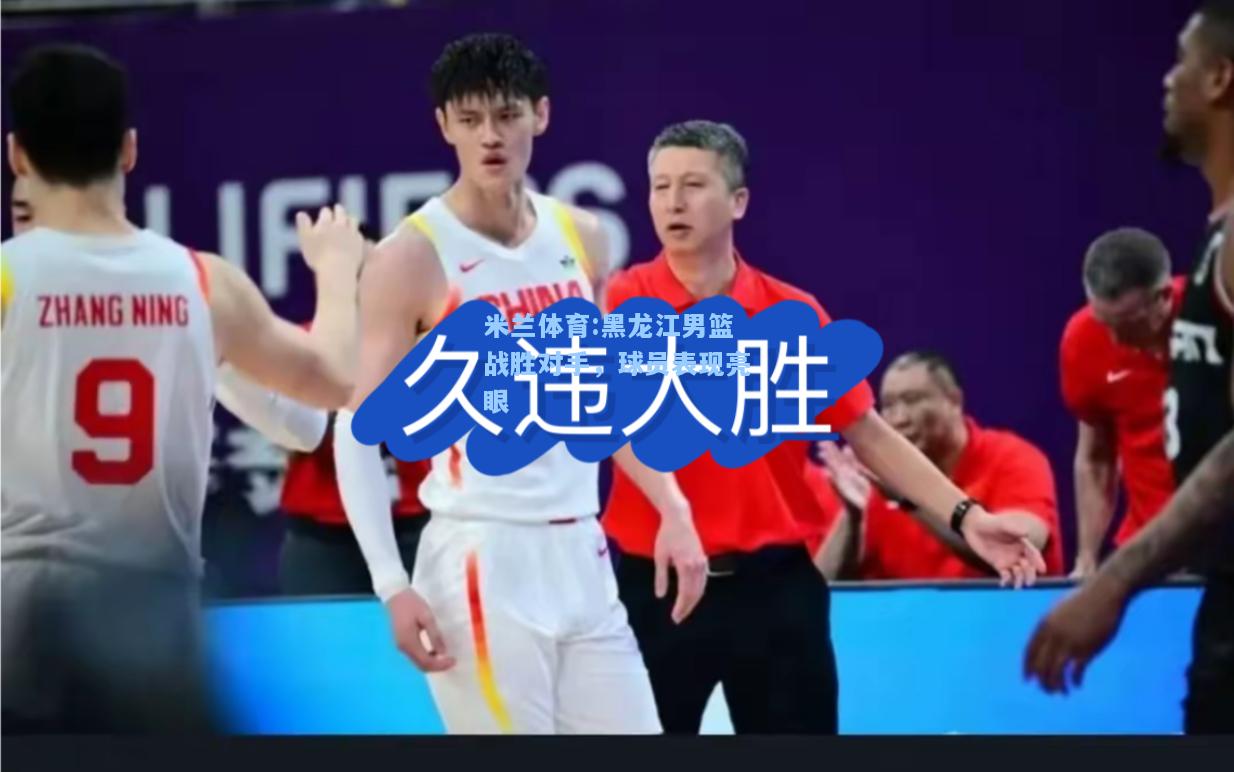 黑龙江男篮战胜对手，球员表现亮眼