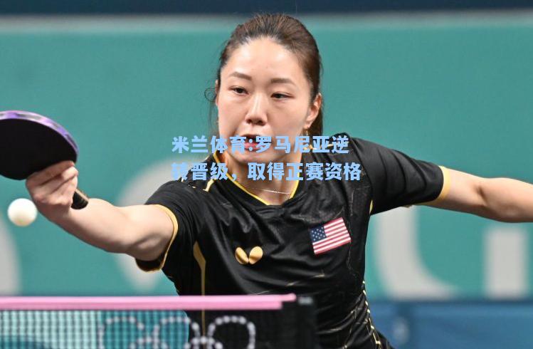 米兰体育:罗马尼亚逆转晋级，取得正赛资格