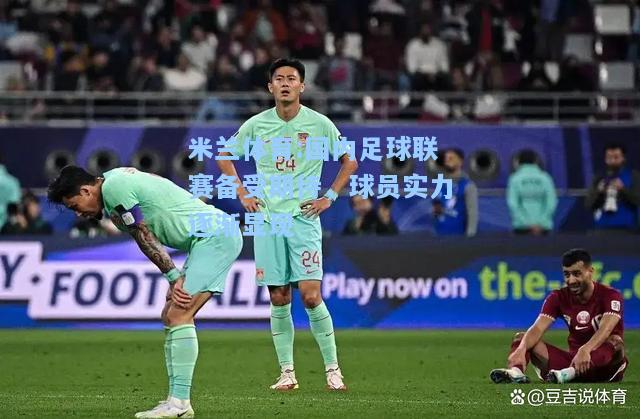 米兰体育:国内足球联赛备受期待，球员实力逐渐显现