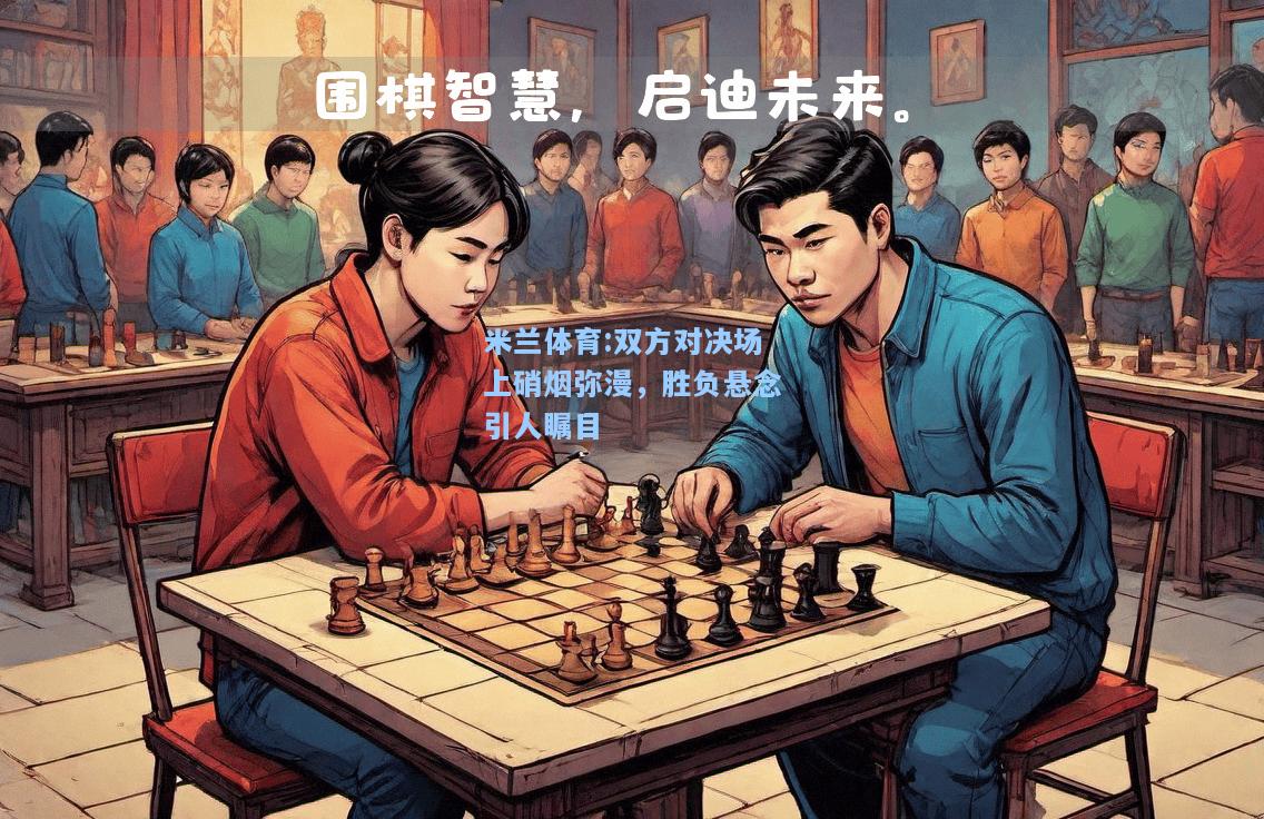米兰体育:双方对决场上硝烟弥漫，胜负悬念引人瞩目