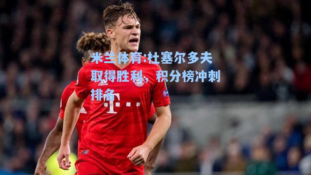 米兰体育:杜塞尔多夫取得胜利，积分榜冲刺排名