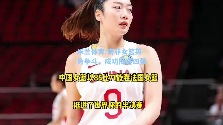 米兰体育:南非女篮英勇争斗，成功挺进四强