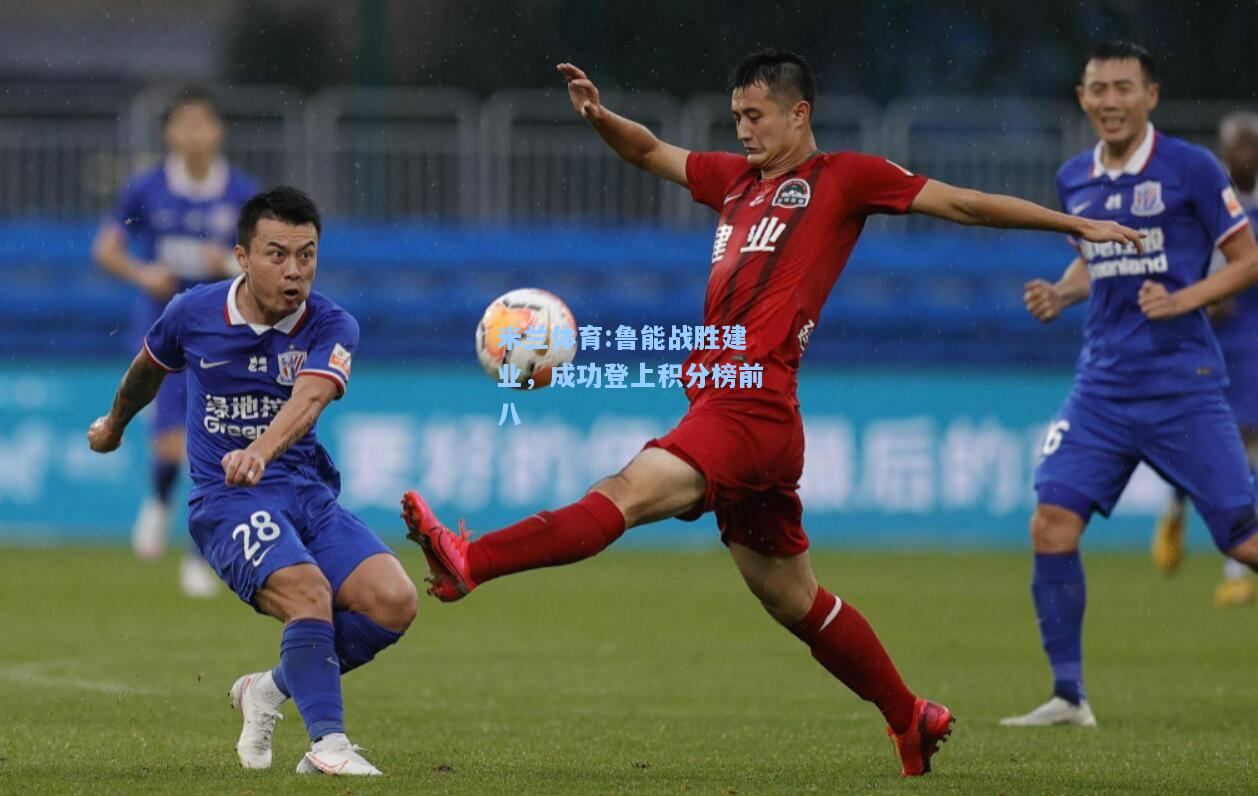 米兰体育:鲁能战胜建业，成功登上积分榜前八