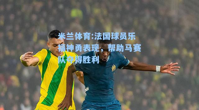 法国球员乐福神勇表现，帮助马赛队夺得胜利