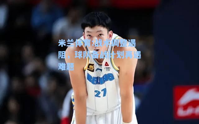 战术调整遇阻，球队备战计划再遇难题