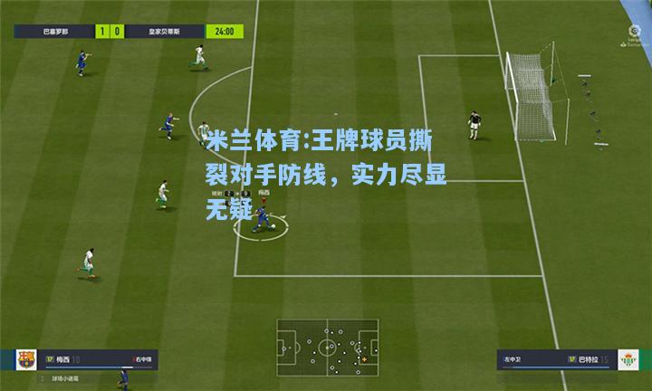 王牌球员撕裂对手防线，实力尽显无疑