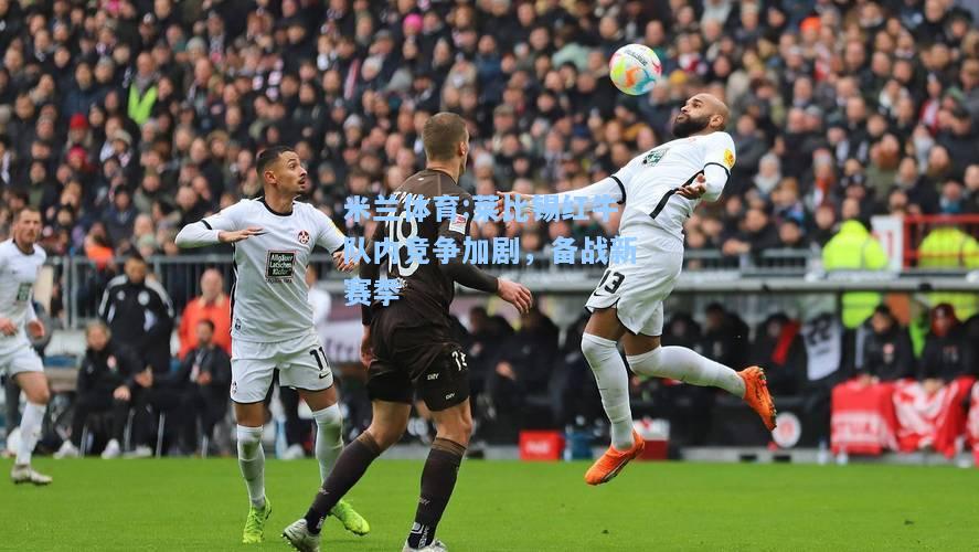 莱比锡红牛队内竞争加剧，备战新赛季