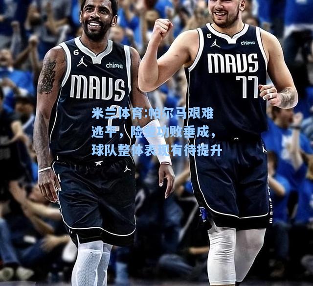 帕尔马艰难逃平，险些功败垂成，球队整体表现有待提升