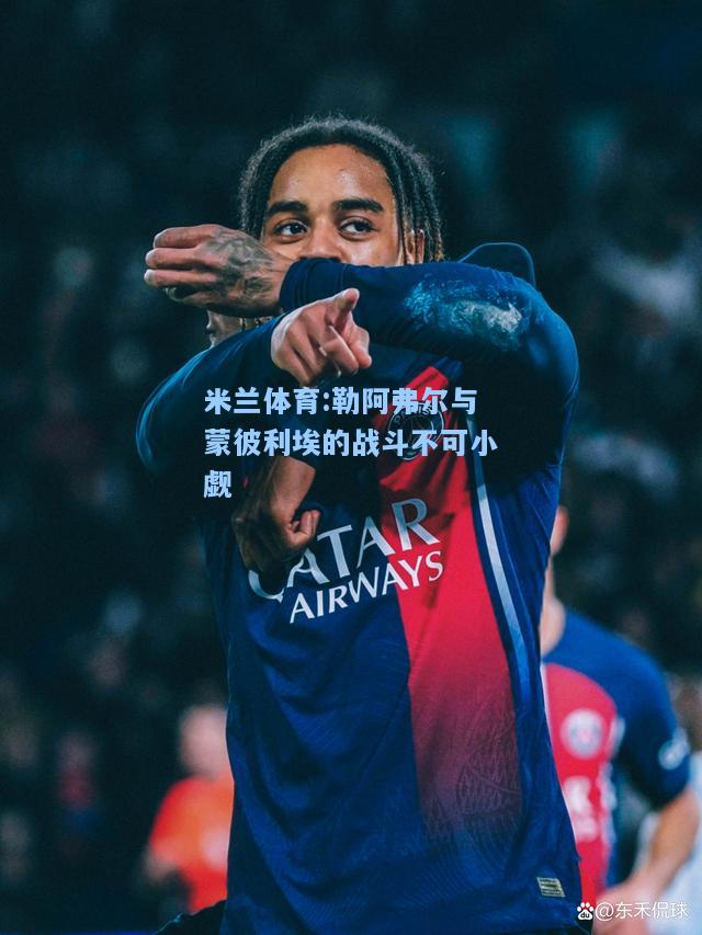 米兰体育:勒阿弗尔与蒙彼利埃的战斗不可小觑