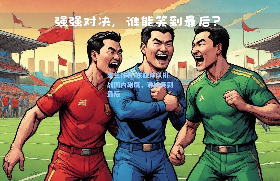 米兰体育:东亚球队挑战国内雄鹰，谁能笑到最后