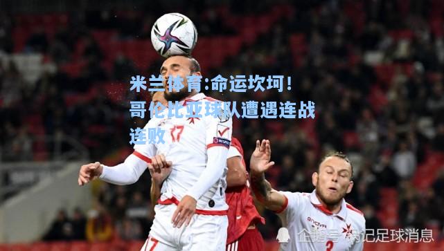 米兰体育:命运坎坷！哥伦比亚球队遭遇连战连败