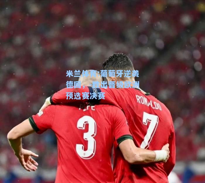米兰体育:葡萄牙逆袭德国，-胜出晋级欧洲预选赛决赛