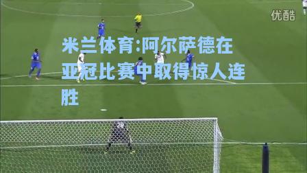 米兰体育:阿尔萨德在亚冠比赛中取得惊人连胜